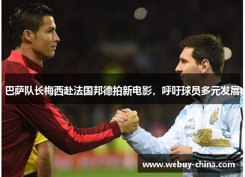 巴萨队长梅西赴法国邦德拍新电影，呼吁球员多元发展